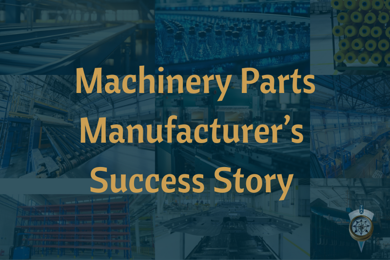 Machinery Parts Manufacturer’s Success Story